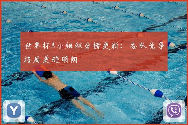 世界杯A小组积分榜更新：各队竞争格局更趋明朗