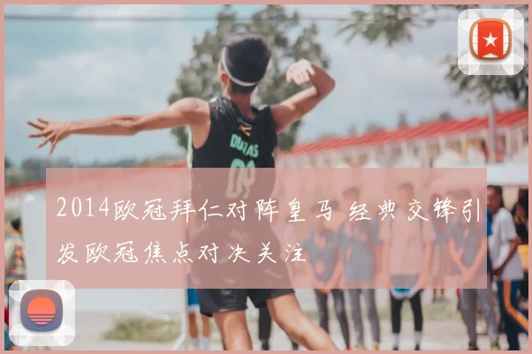 2014欧冠拜仁对阵皇马 经典交锋引发欧冠焦点对决关注